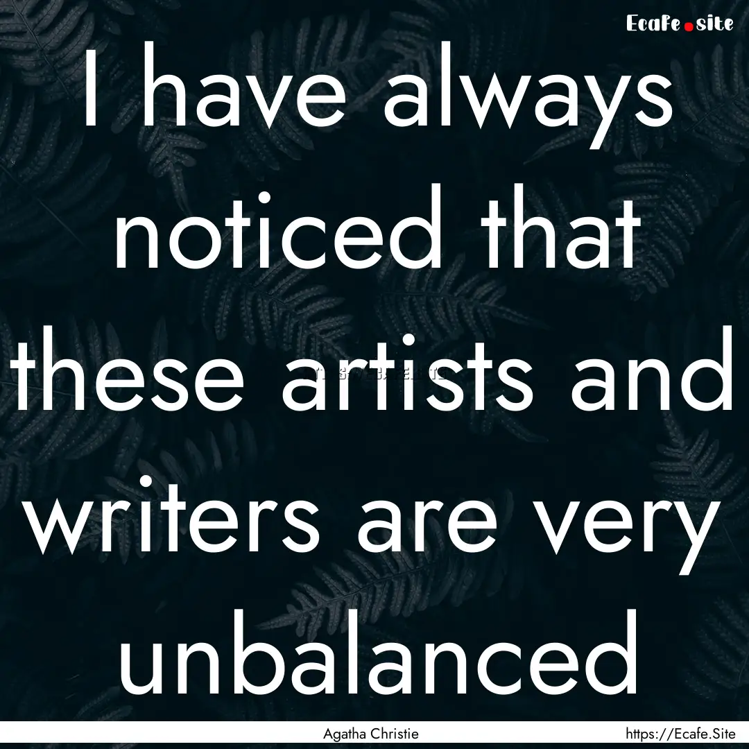 I have always noticed that these artists.... : Quote by Agatha Christie