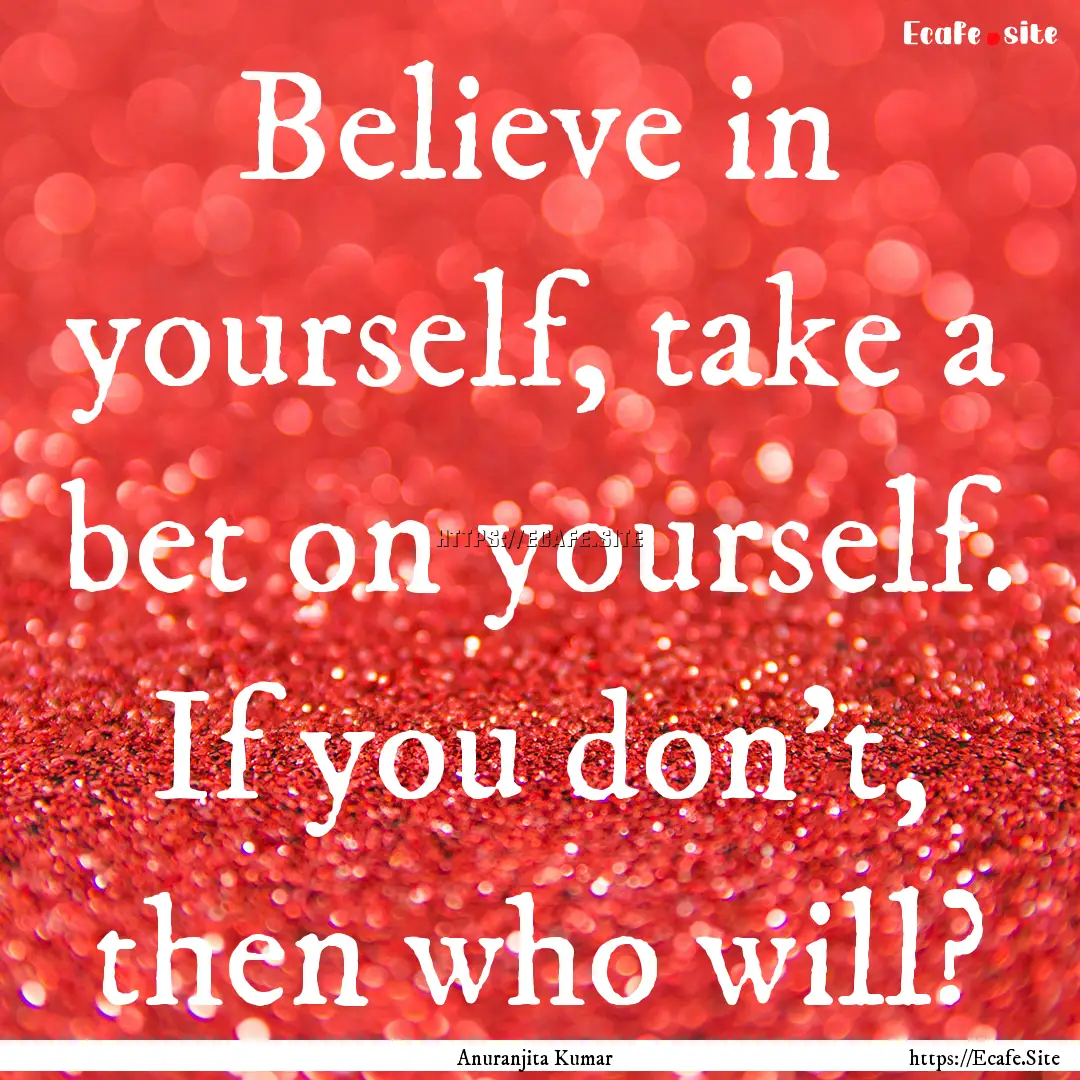 Believe in yourself, take a bet on yourself..... : Quote by Anuranjita Kumar