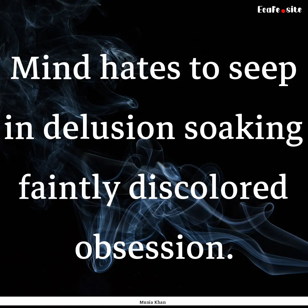 Mind hates to seep in delusion soaking faintly.... : Quote by Munia Khan