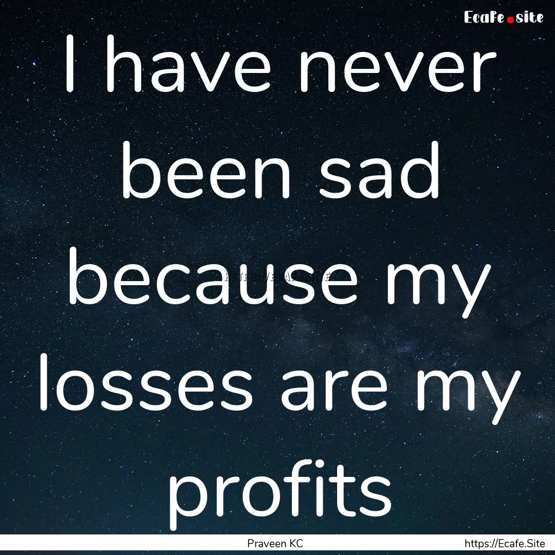 I have never been sad because my losses are.... : Quote by Praveen KC