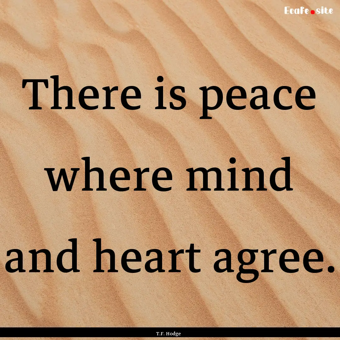 There is peace where mind and heart agree..... : Quote by T.F. Hodge