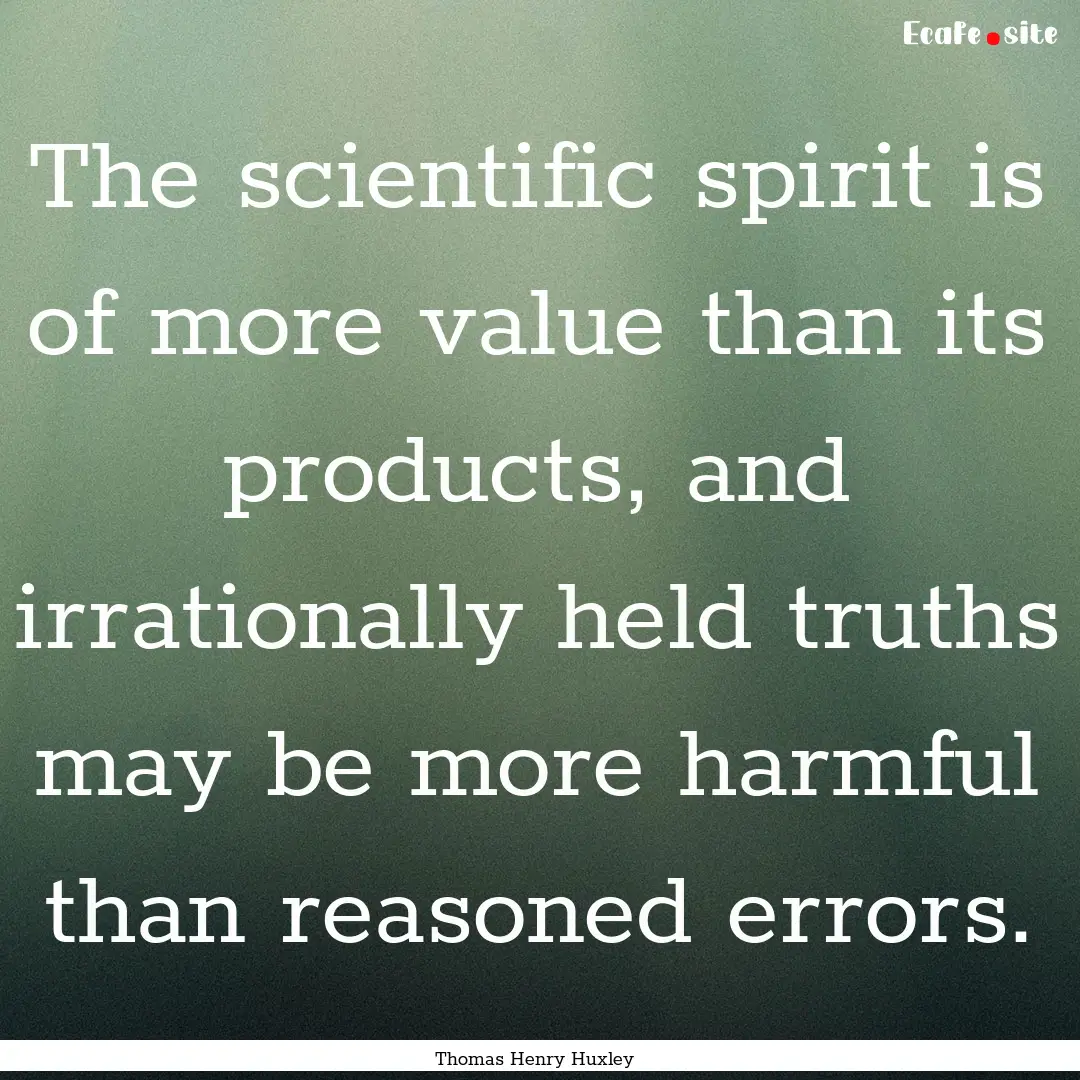 The scientific spirit is of more value than.... : Quote by Thomas Henry Huxley