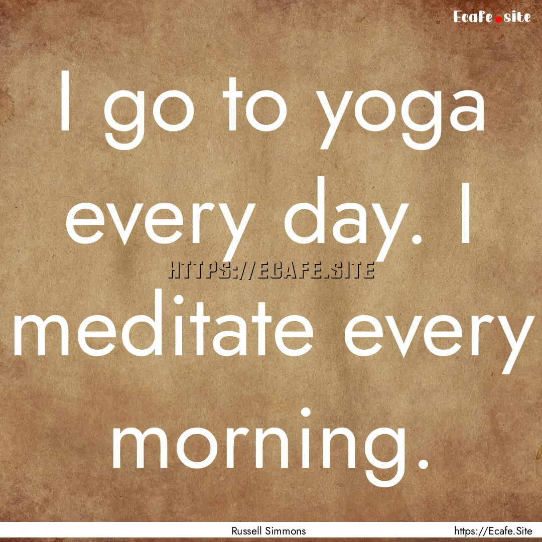 I go to yoga every day. I meditate every.... : Quote by Russell Simmons