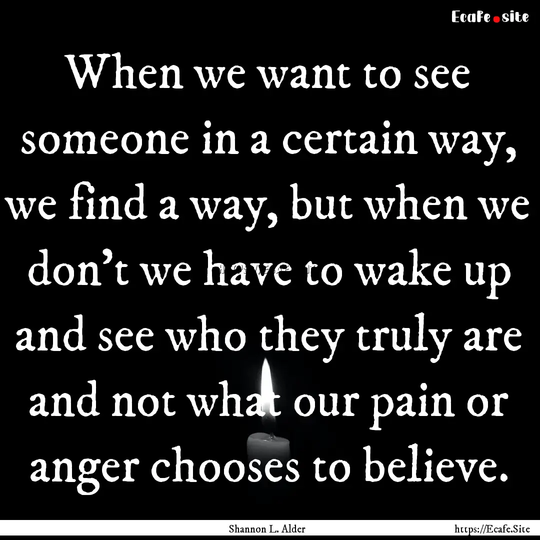 When we want to see someone in a certain.... : Quote by Shannon L. Alder