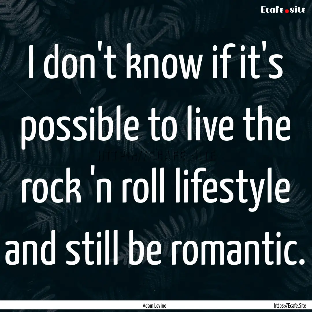 I don't know if it's possible to live the.... : Quote by Adam Levine