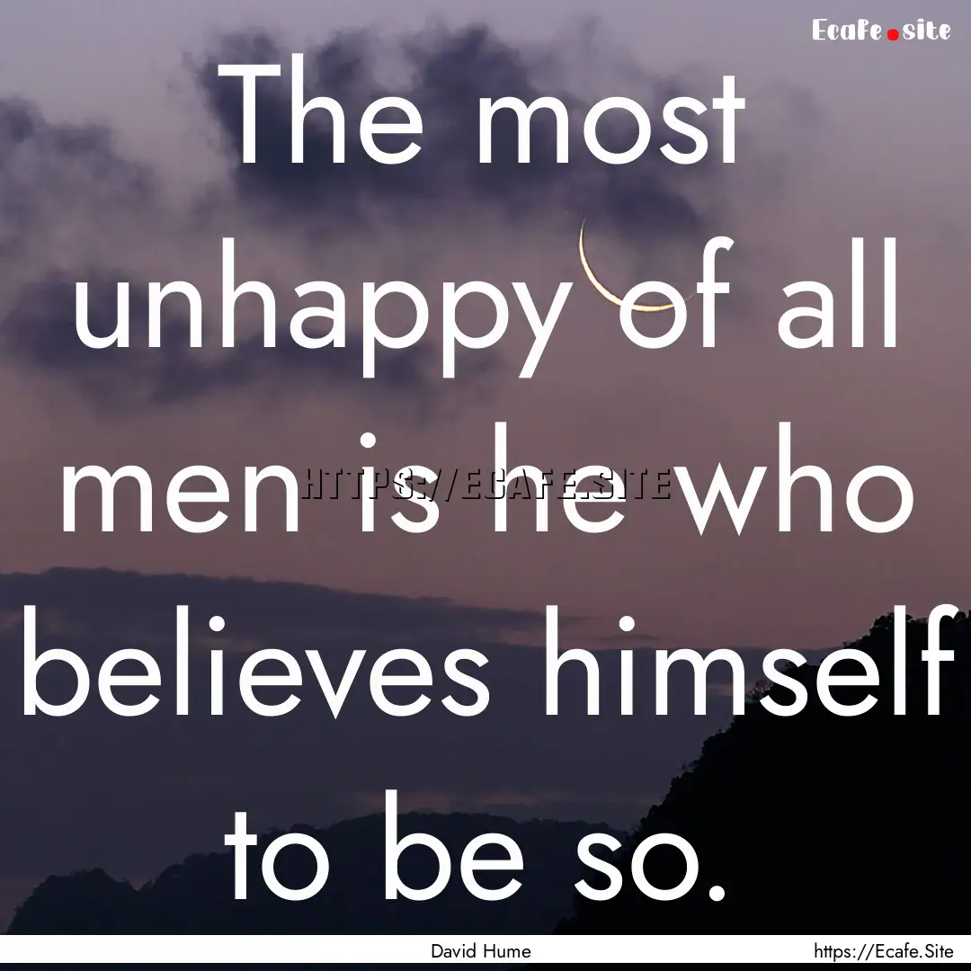 The most unhappy of all men is he who believes.... : Quote by David Hume