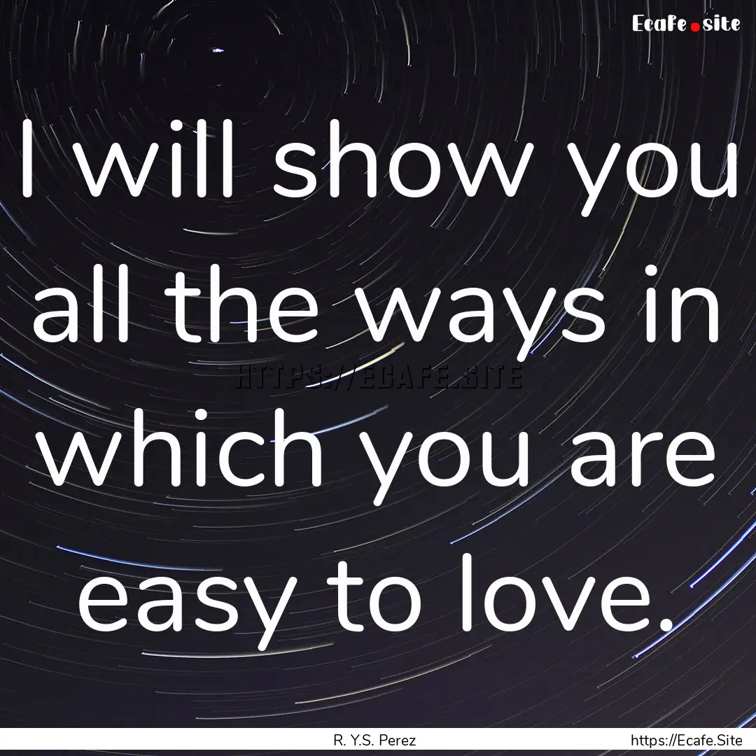 I will show you all the ways in which you.... : Quote by R. Y.S. Perez