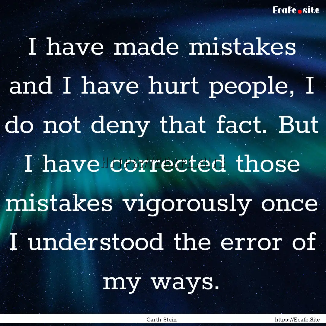 I have made mistakes and I have hurt people,.... : Quote by Garth Stein