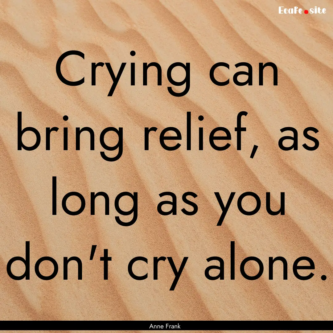 Crying can bring relief, as long as you don't.... : Quote by Anne Frank