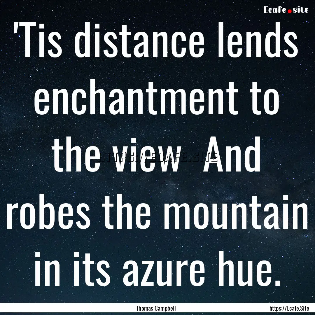 'Tis distance lends enchantment to the view.... : Quote by Thomas Campbell