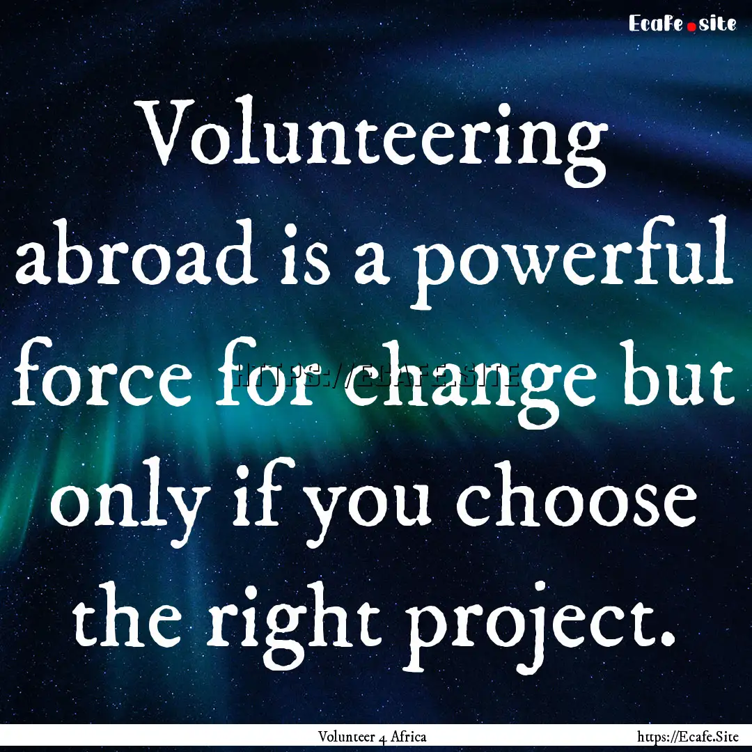 Volunteering abroad is a powerful force for.... : Quote by Volunteer 4 Africa