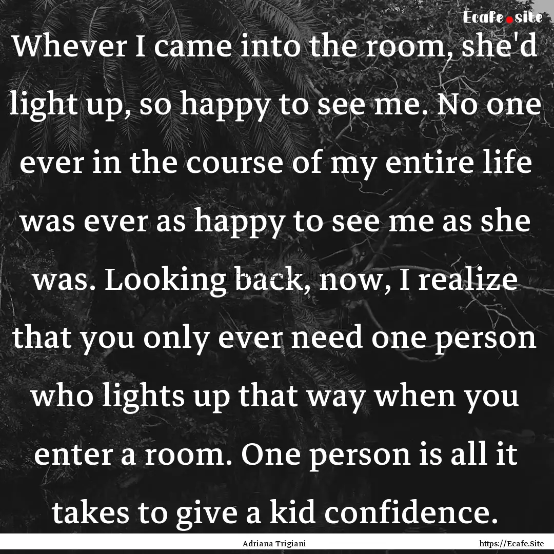 Whever I came into the room, she'd light.... : Quote by Adriana Trigiani