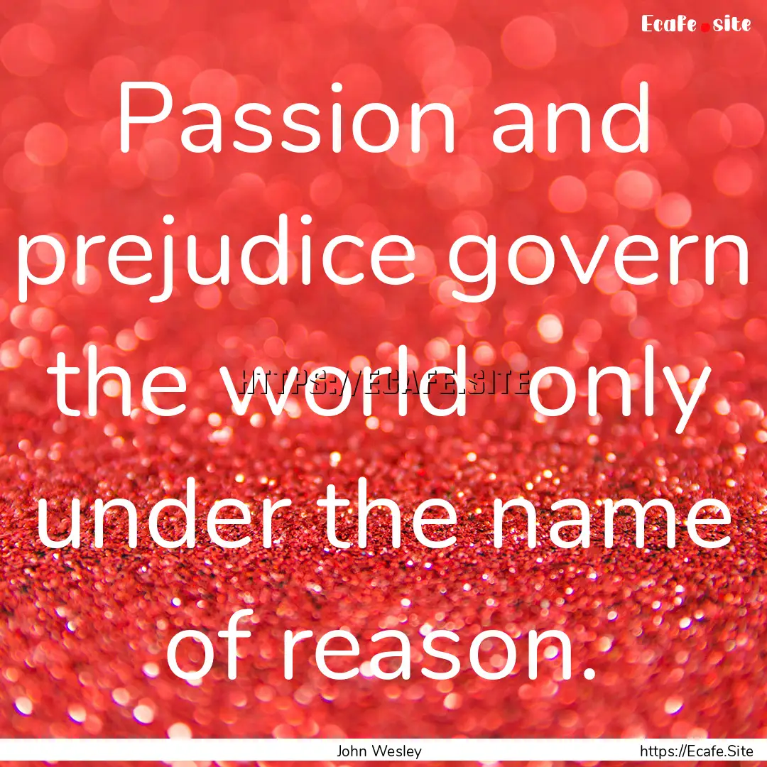 Passion and prejudice govern the world only.... : Quote by John Wesley