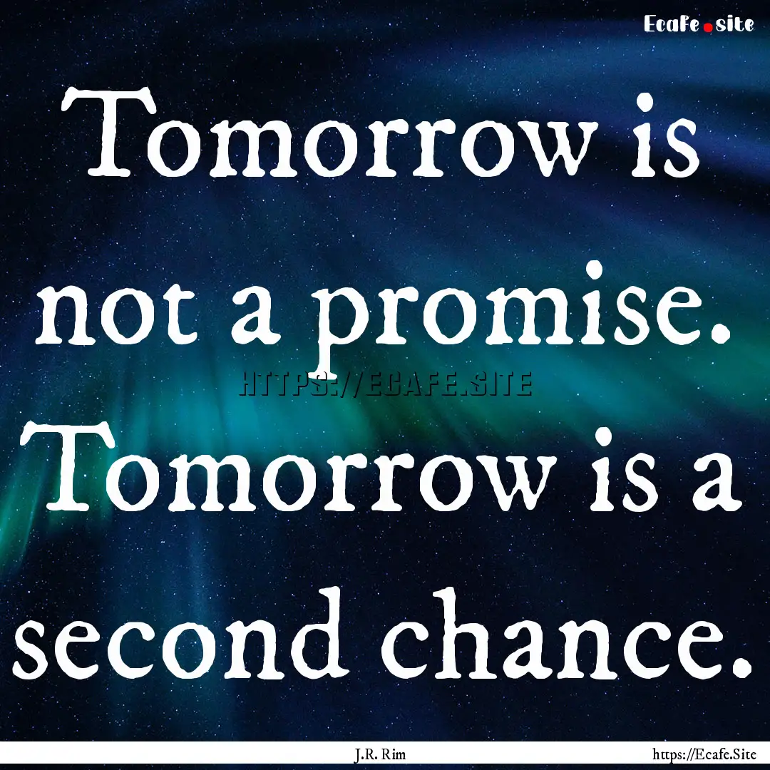 Tomorrow is not a promise. Tomorrow is a.... : Quote by J.R. Rim