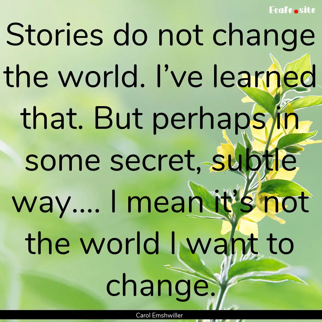 Stories do not change the world. I’ve learned.... : Quote by Carol Emshwiller