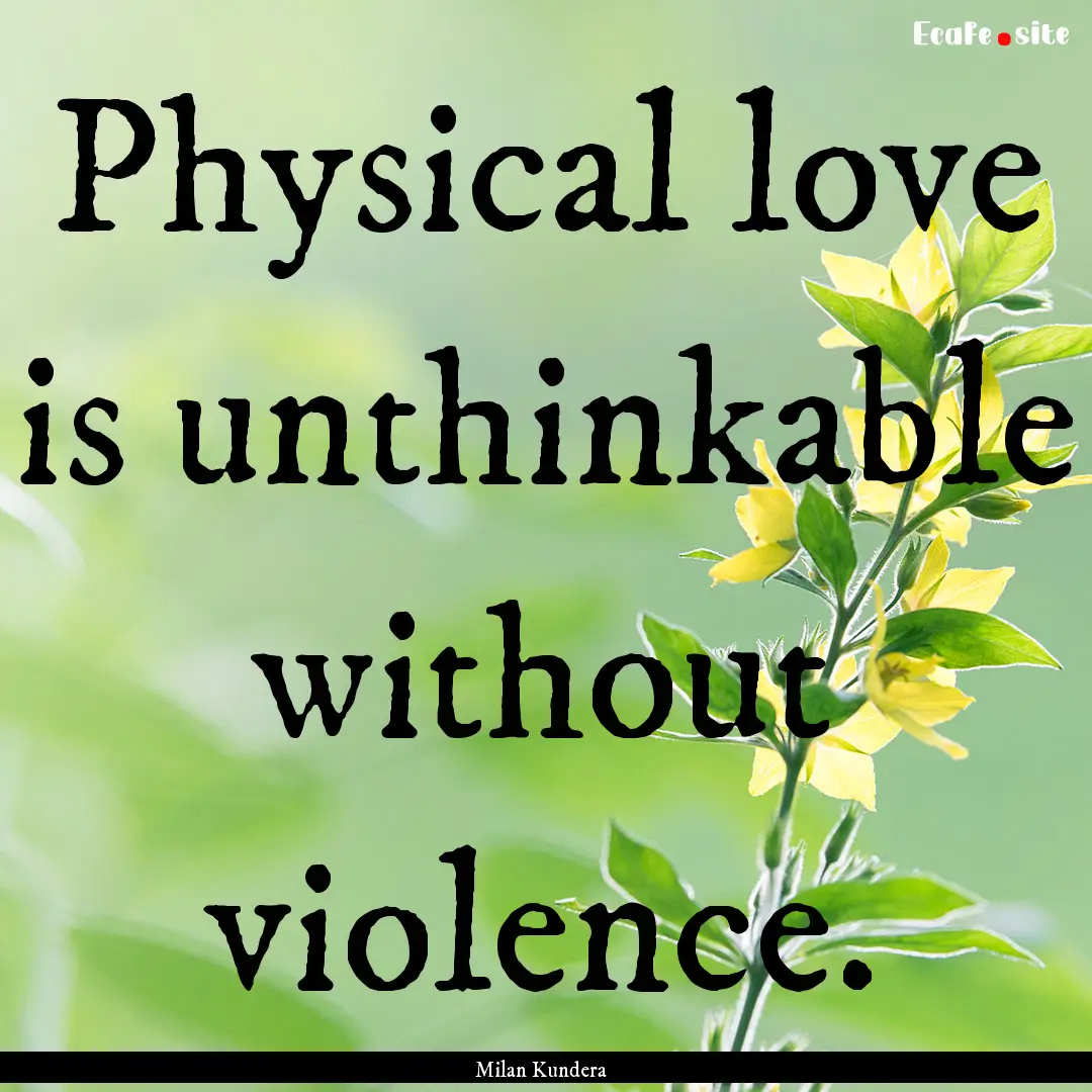 Physical love is unthinkable without violence..... : Quote by Milan Kundera