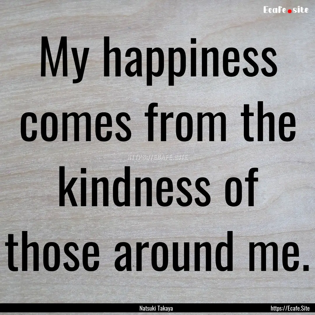 My happiness comes from the kindness of those.... : Quote by Natsuki Takaya