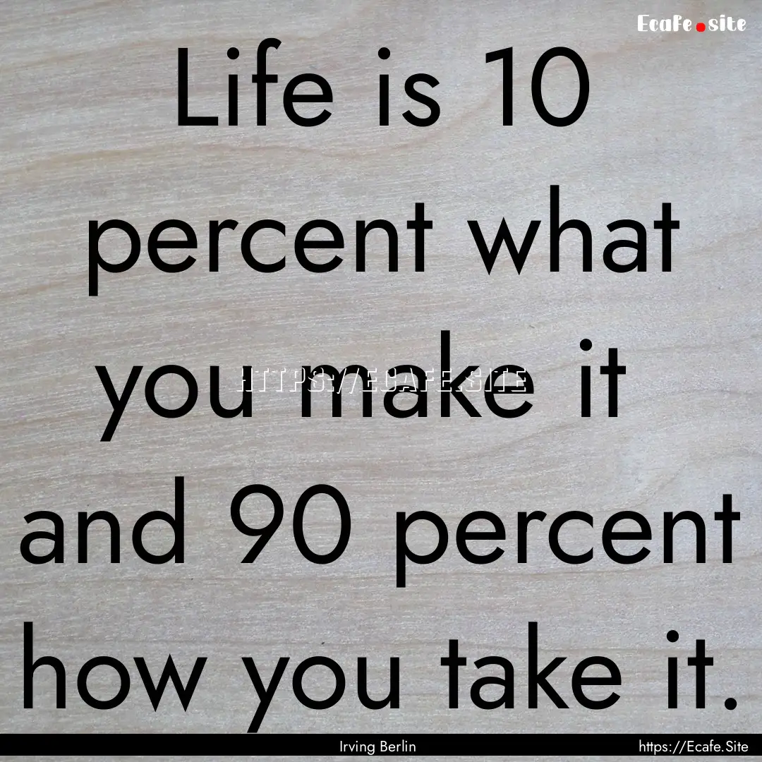 Life is 10 percent what you make it and.... : Quote by Irving Berlin