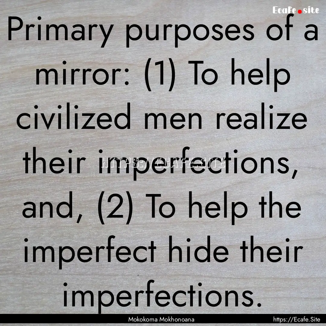 Primary purposes of a mirror: (1) To help.... : Quote by Mokokoma Mokhonoana