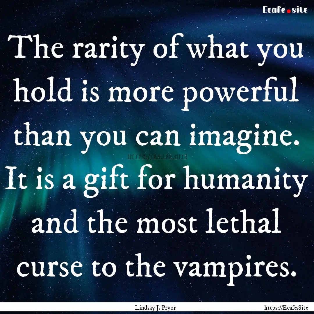 The rarity of what you hold is more powerful.... : Quote by Lindsay J. Pryor