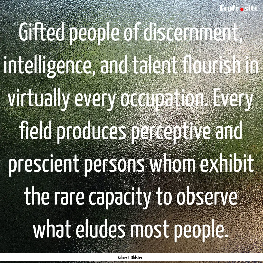 Gifted people of discernment, intelligence,.... : Quote by Kilroy J. Oldster