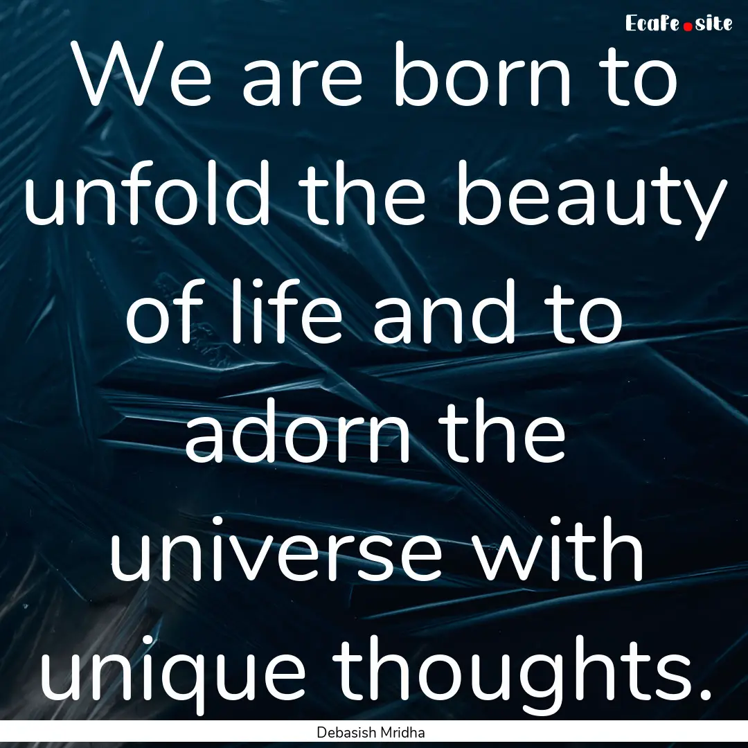 We are born to unfold the beauty of life.... : Quote by Debasish Mridha