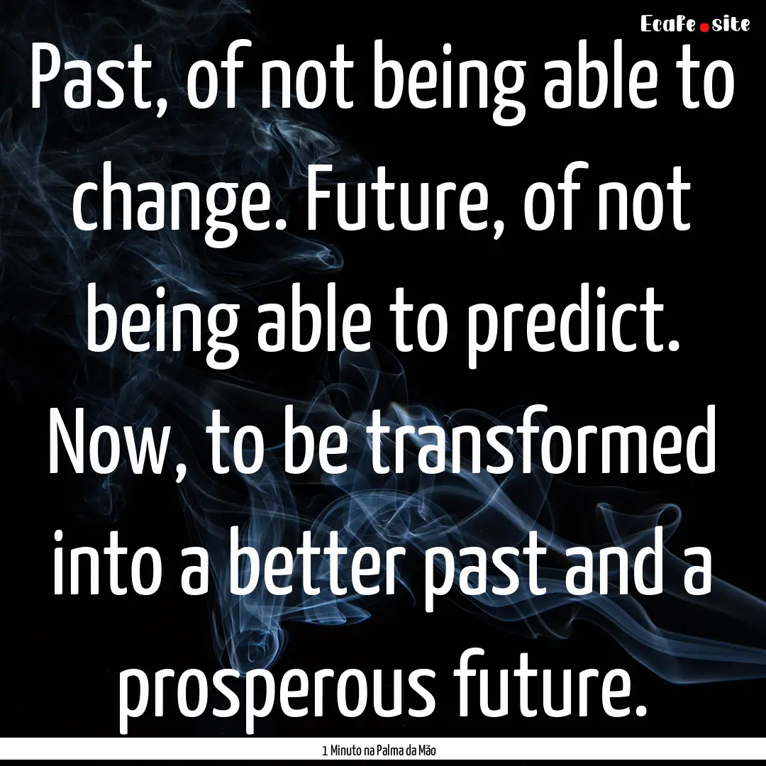 Past, of not being able to change. Future,.... : Quote by 1 Minuto na Palma da Mão