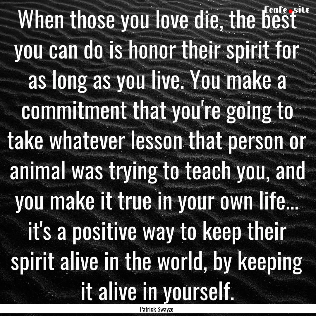 When those you love die, the best you can.... : Quote by Patrick Swayze