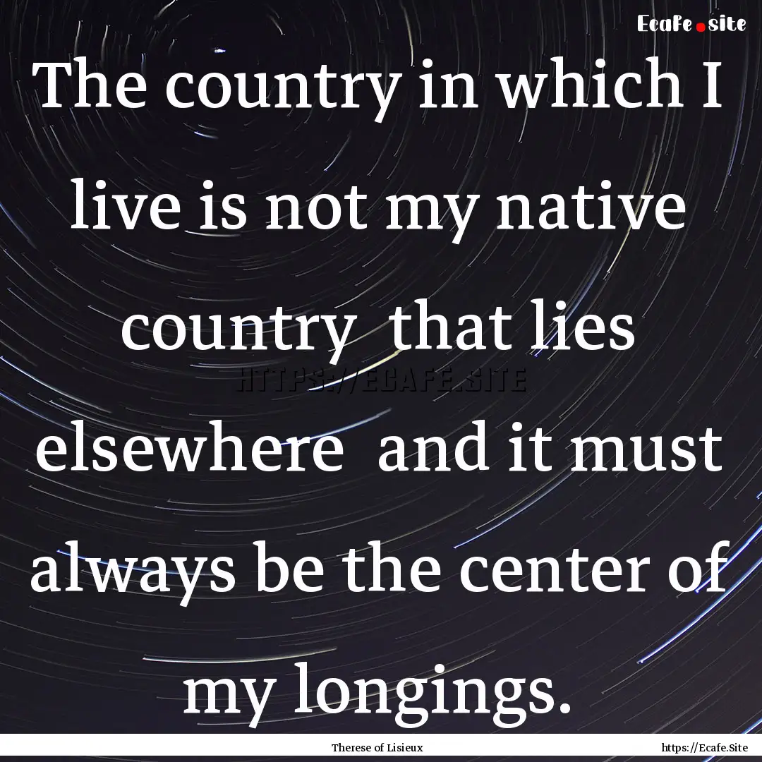 The country in which I live is not my native.... : Quote by Therese of Lisieux