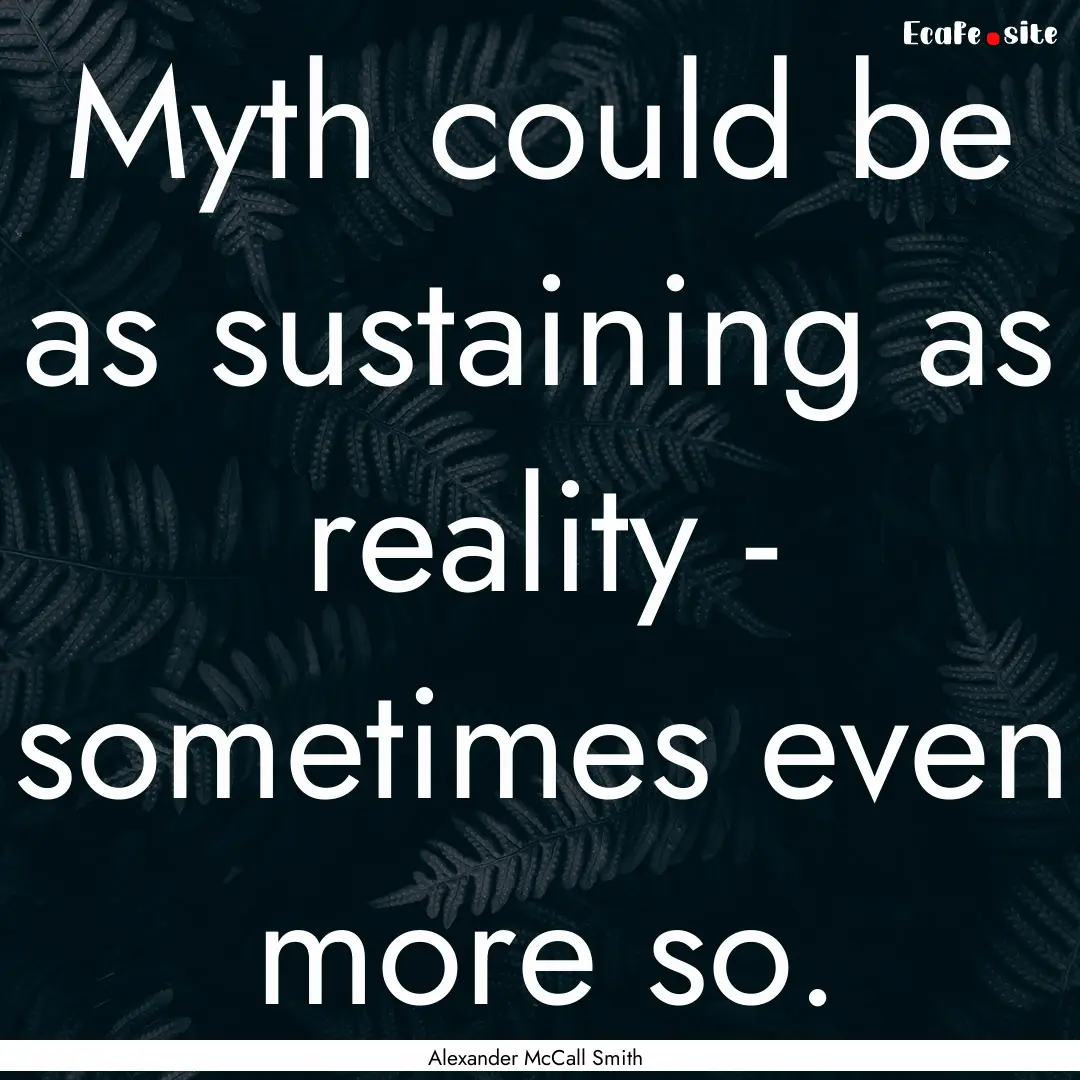 Myth could be as sustaining as reality -.... : Quote by Alexander McCall Smith