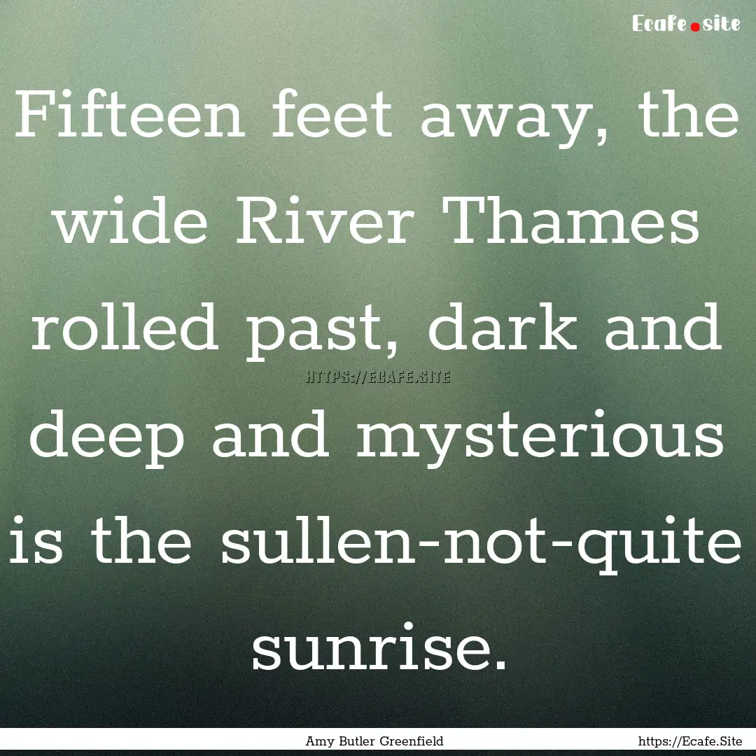 Fifteen feet away, the wide River Thames.... : Quote by Amy Butler Greenfield