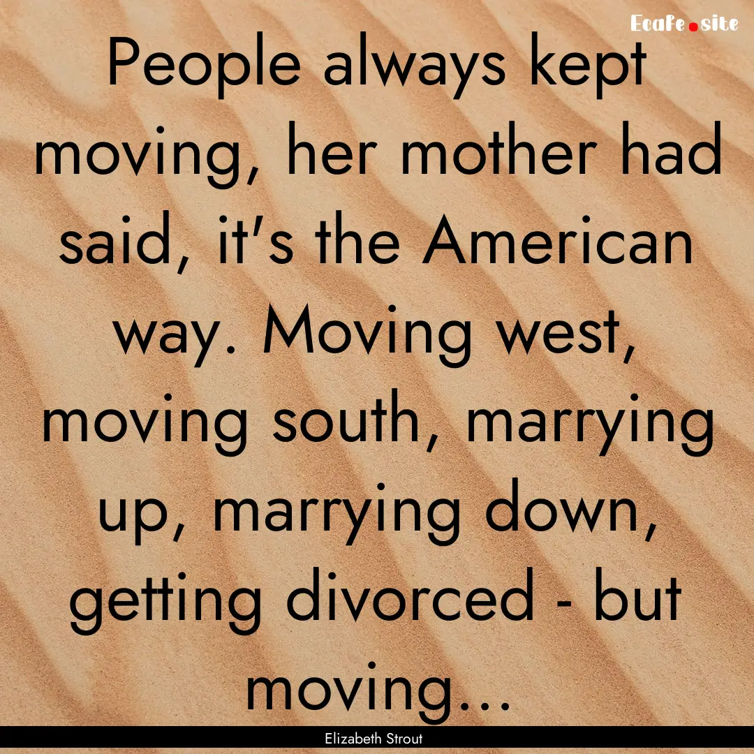 People always kept moving, her mother had.... : Quote by Elizabeth Strout