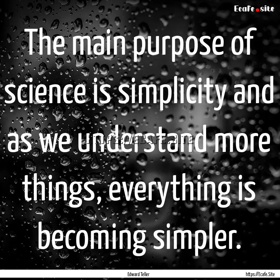 The main purpose of science is simplicity.... : Quote by Edward Teller