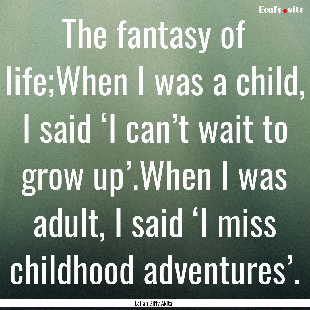 The fantasy of life;When I was a child, I.... : Quote by Lailah Gifty Akita