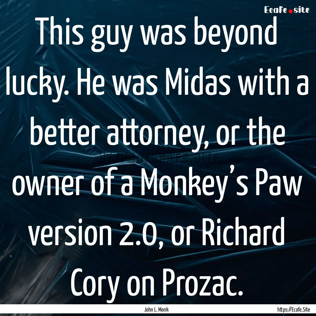 This guy was beyond lucky. He was Midas with.... : Quote by John L. Monk