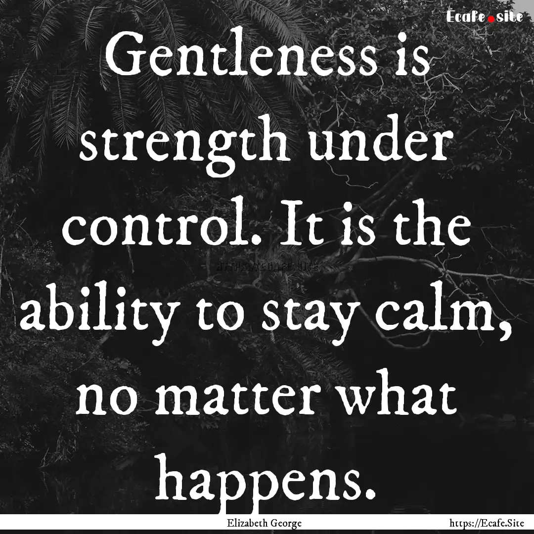 Gentleness is strength under control. It.... : Quote by Elizabeth George