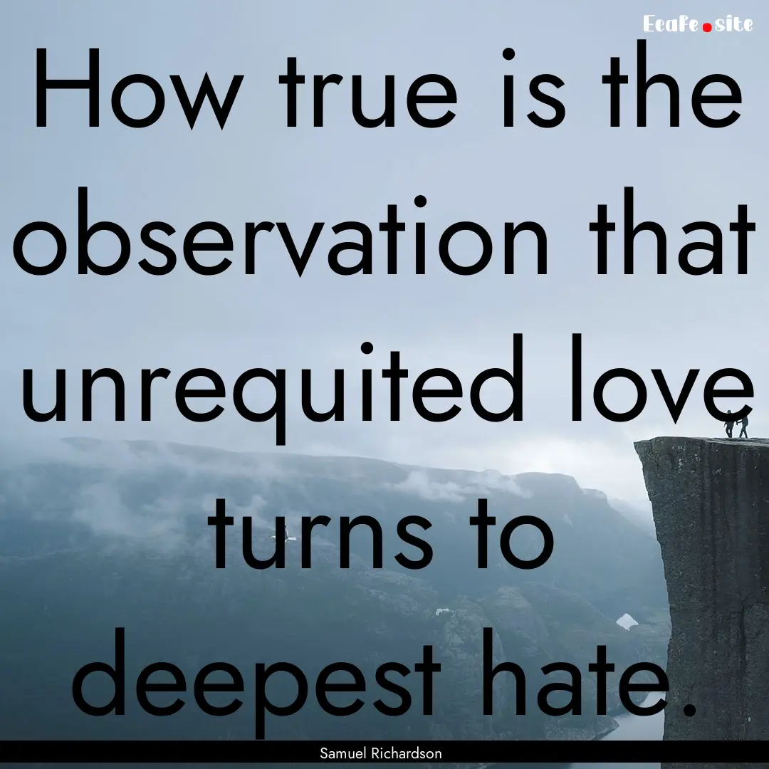 How true is the observation that unrequited.... : Quote by Samuel Richardson