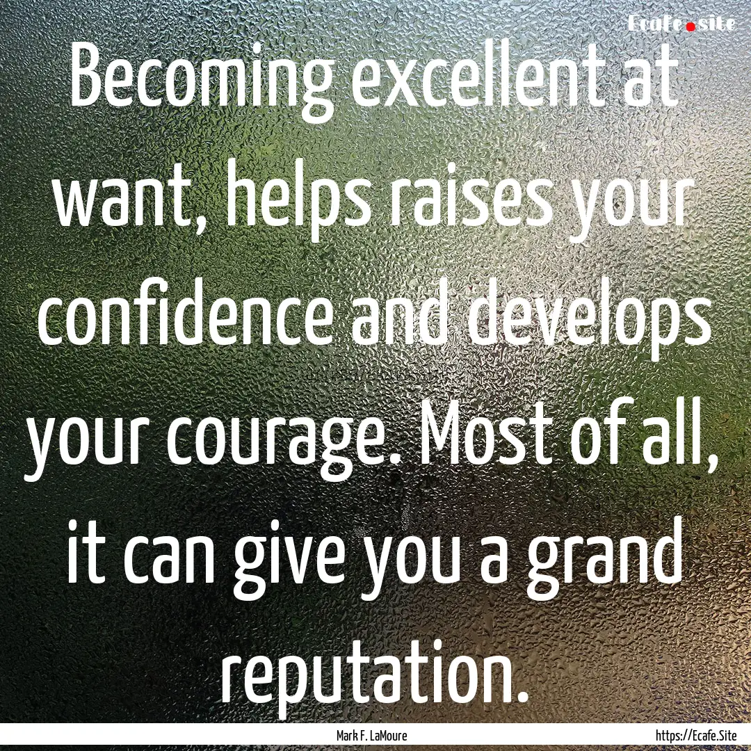 Becoming excellent at want, helps raises.... : Quote by Mark F. LaMoure