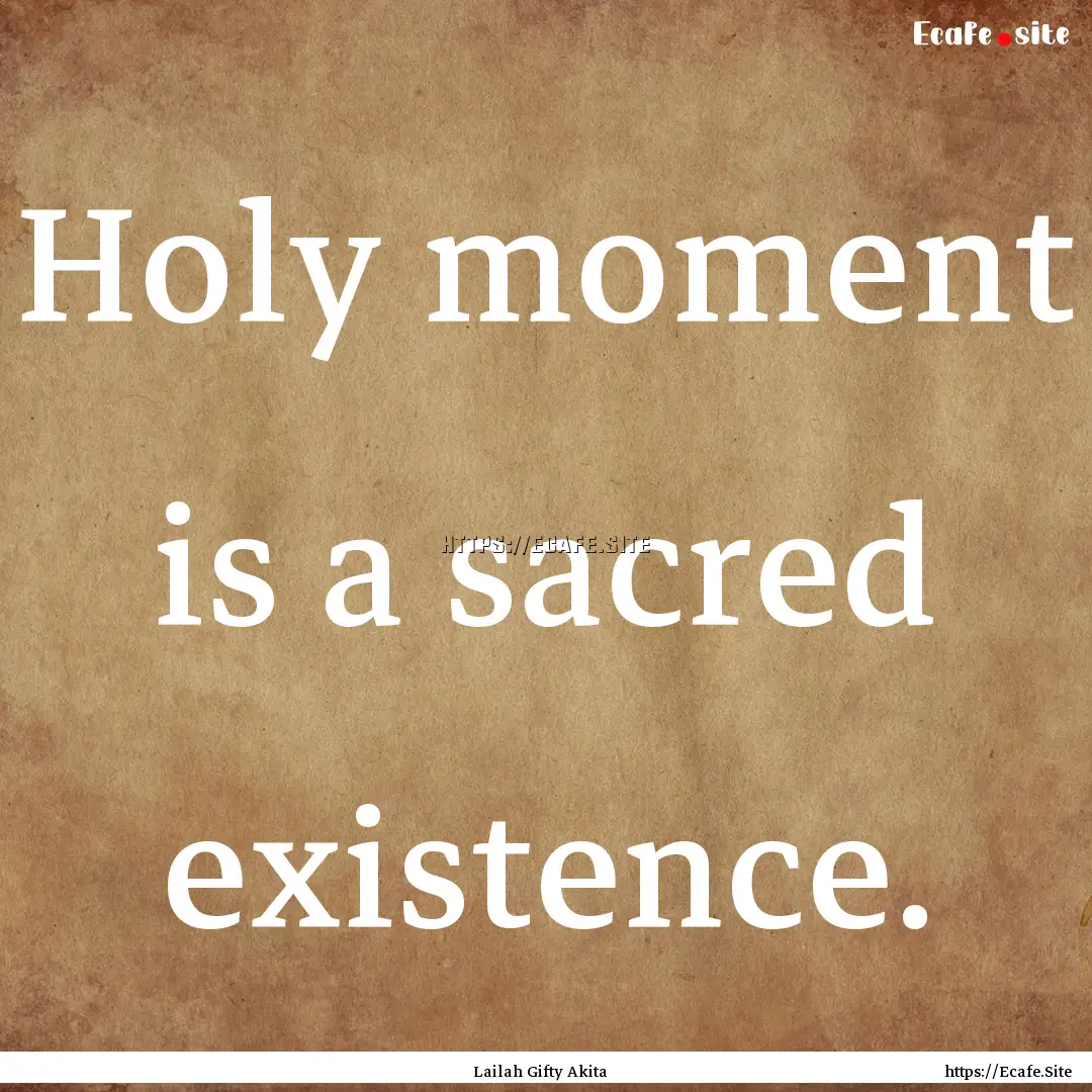 Holy moment is a sacred existence. : Quote by Lailah Gifty Akita