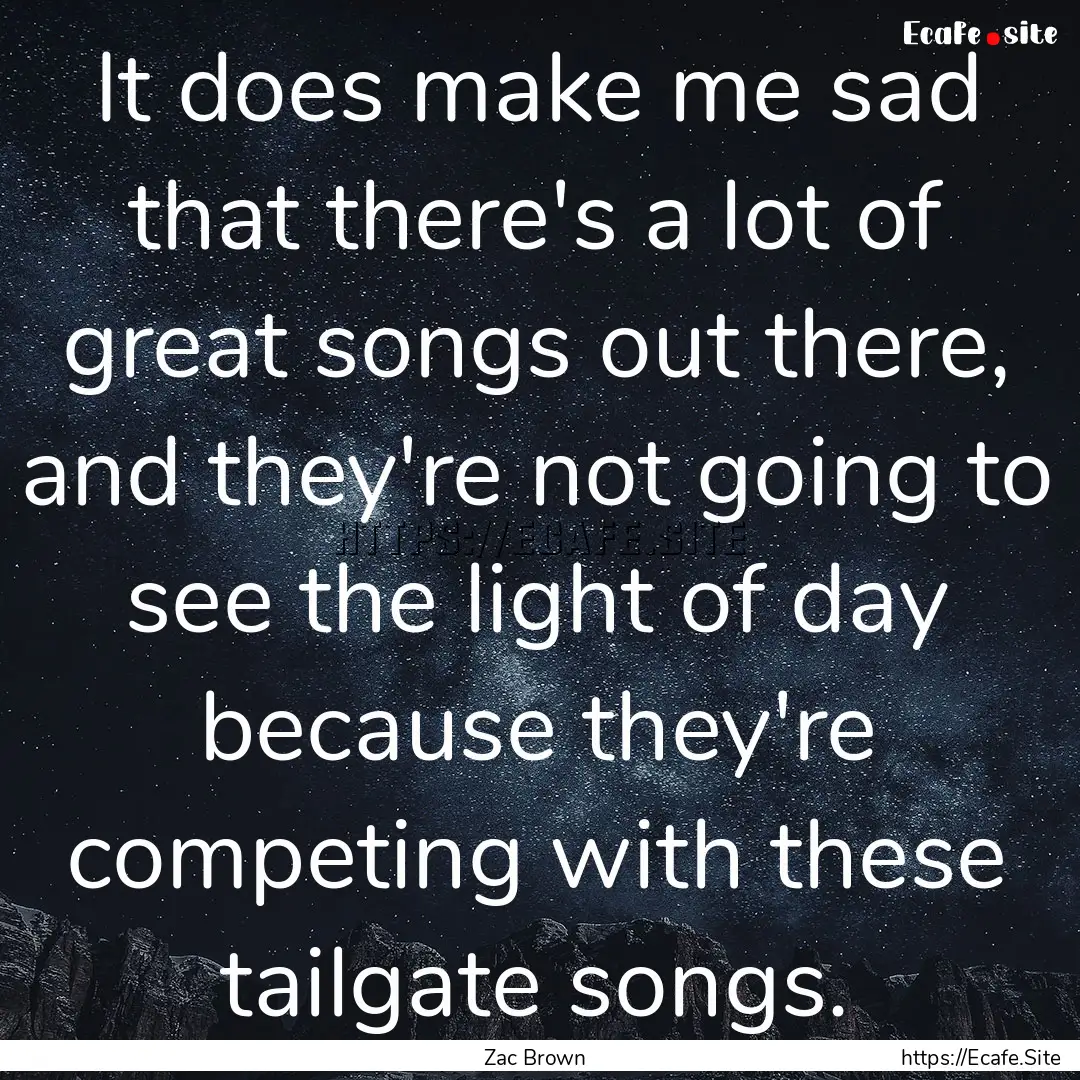 It does make me sad that there's a lot of.... : Quote by Zac Brown