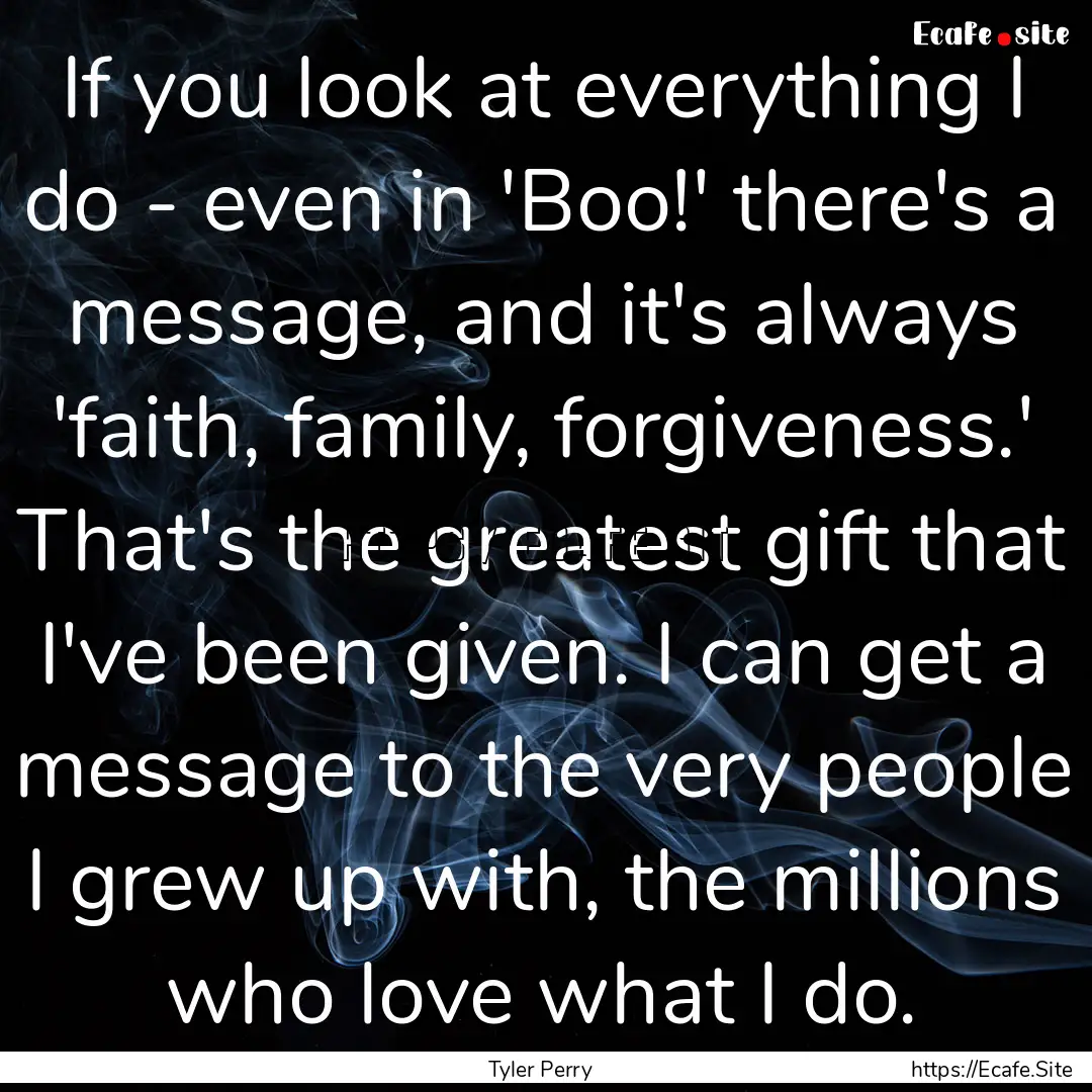 If you look at everything I do - even in.... : Quote by Tyler Perry