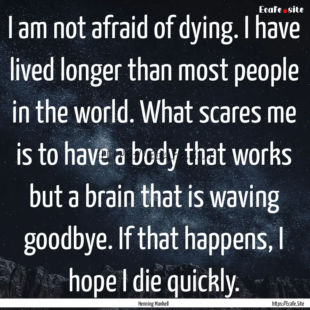 I am not afraid of dying. I have lived longer.... : Quote by Henning Mankell