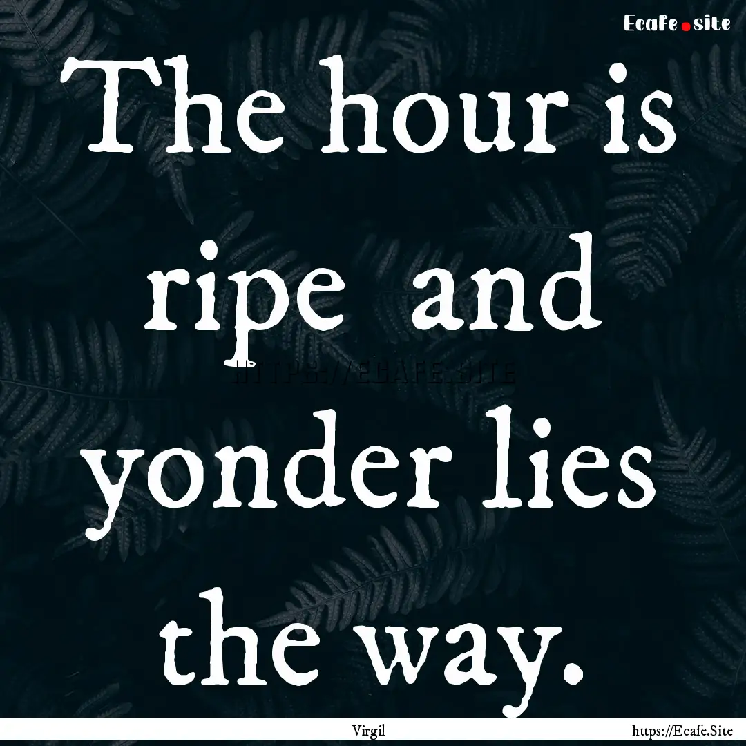 The hour is ripe and yonder lies the way..... : Quote by Virgil