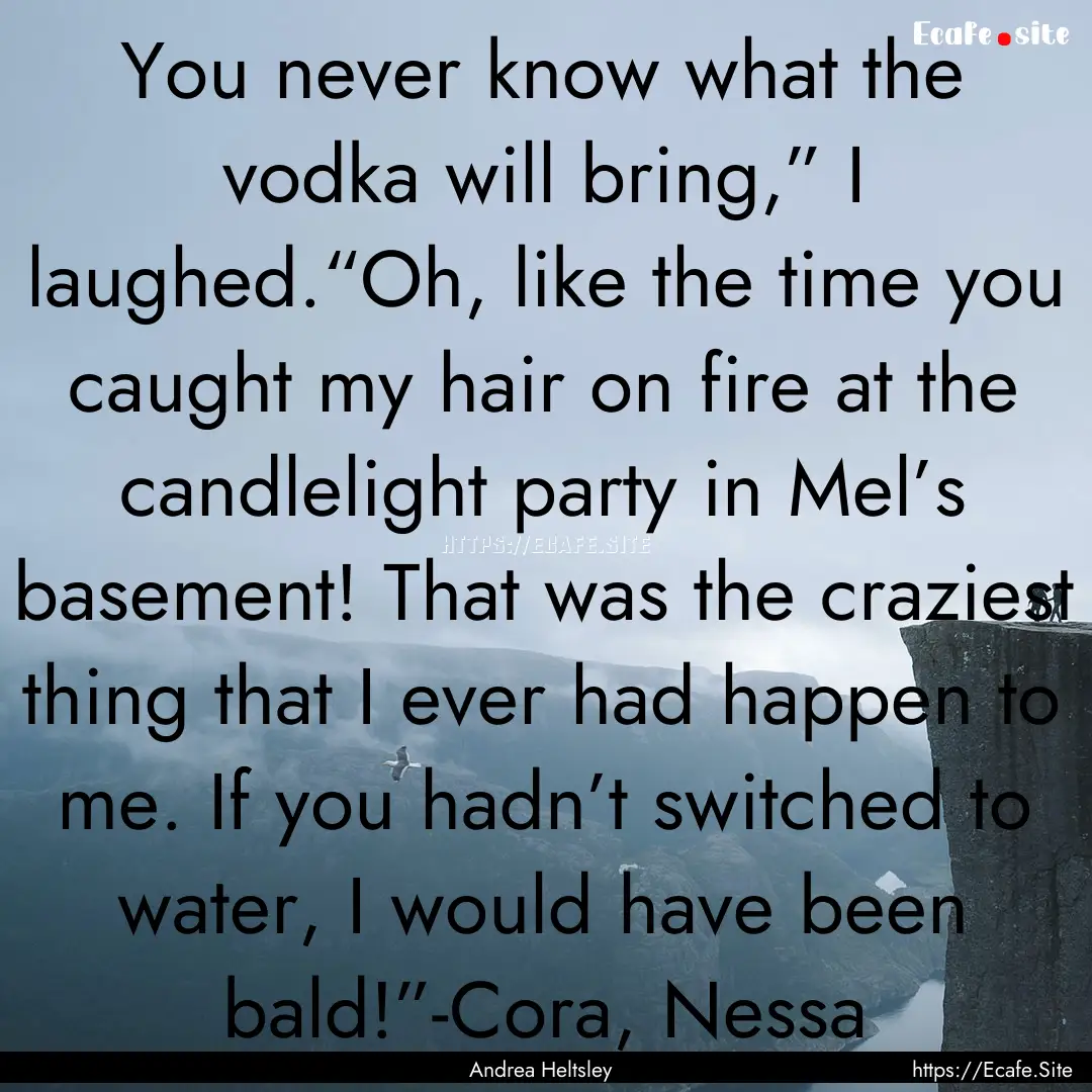 You never know what the vodka will bring,”.... : Quote by Andrea Heltsley