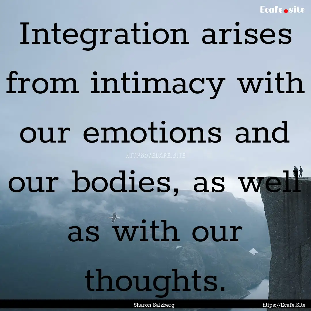 Integration arises from intimacy with our.... : Quote by Sharon Salzberg