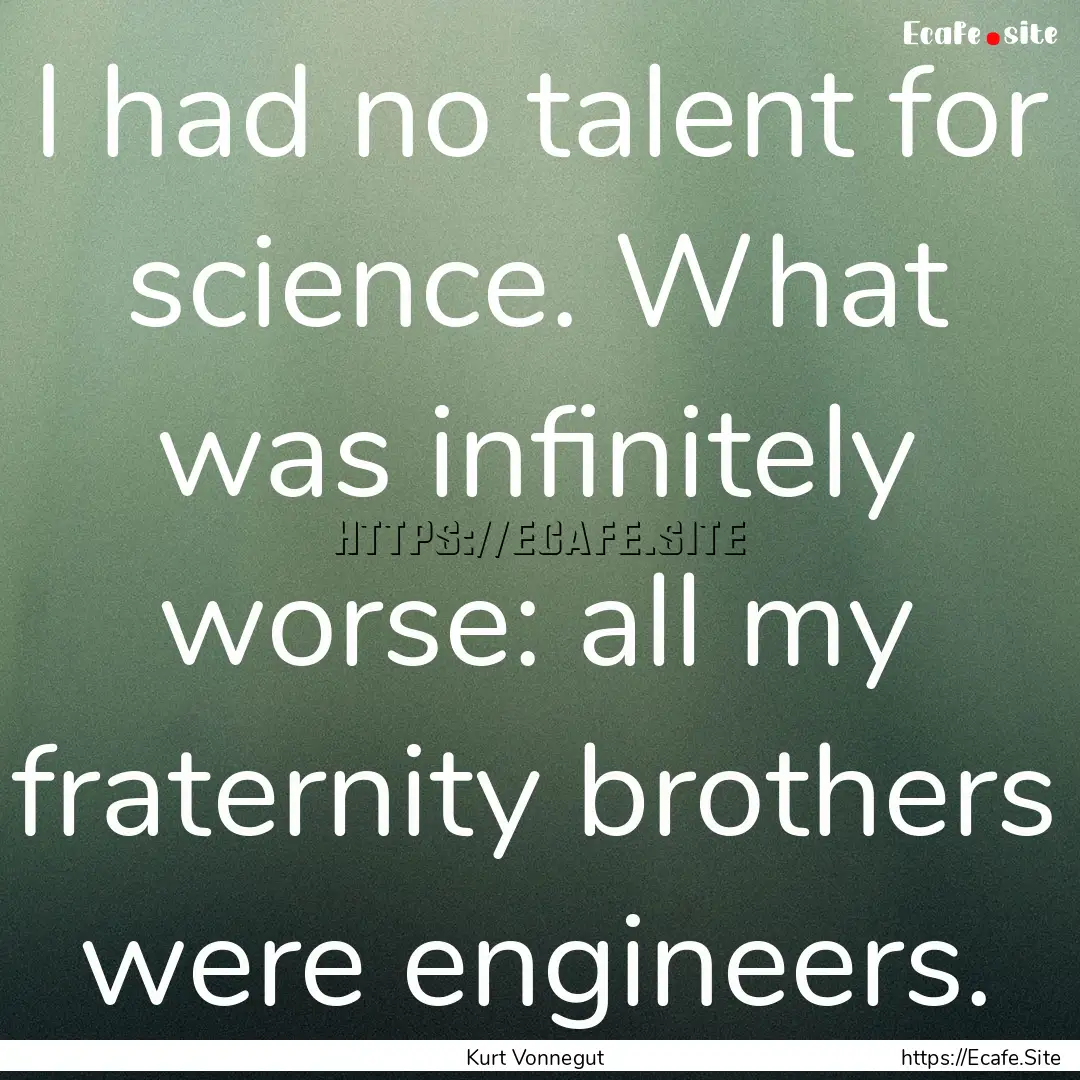 I had no talent for science. What was infinitely.... : Quote by Kurt Vonnegut