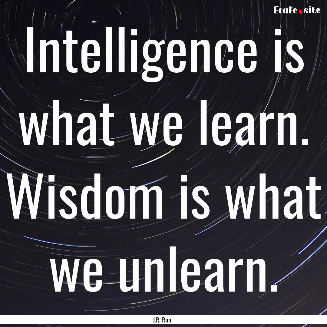 Intelligence is what we learn. Wisdom is.... : Quote by J.R. Rim