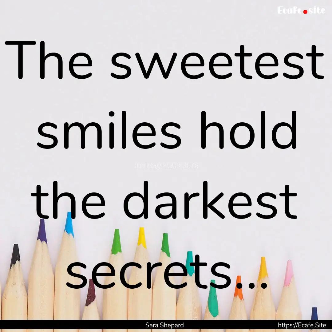 The sweetest smiles hold the darkest secrets....... : Quote by Sara Shepard