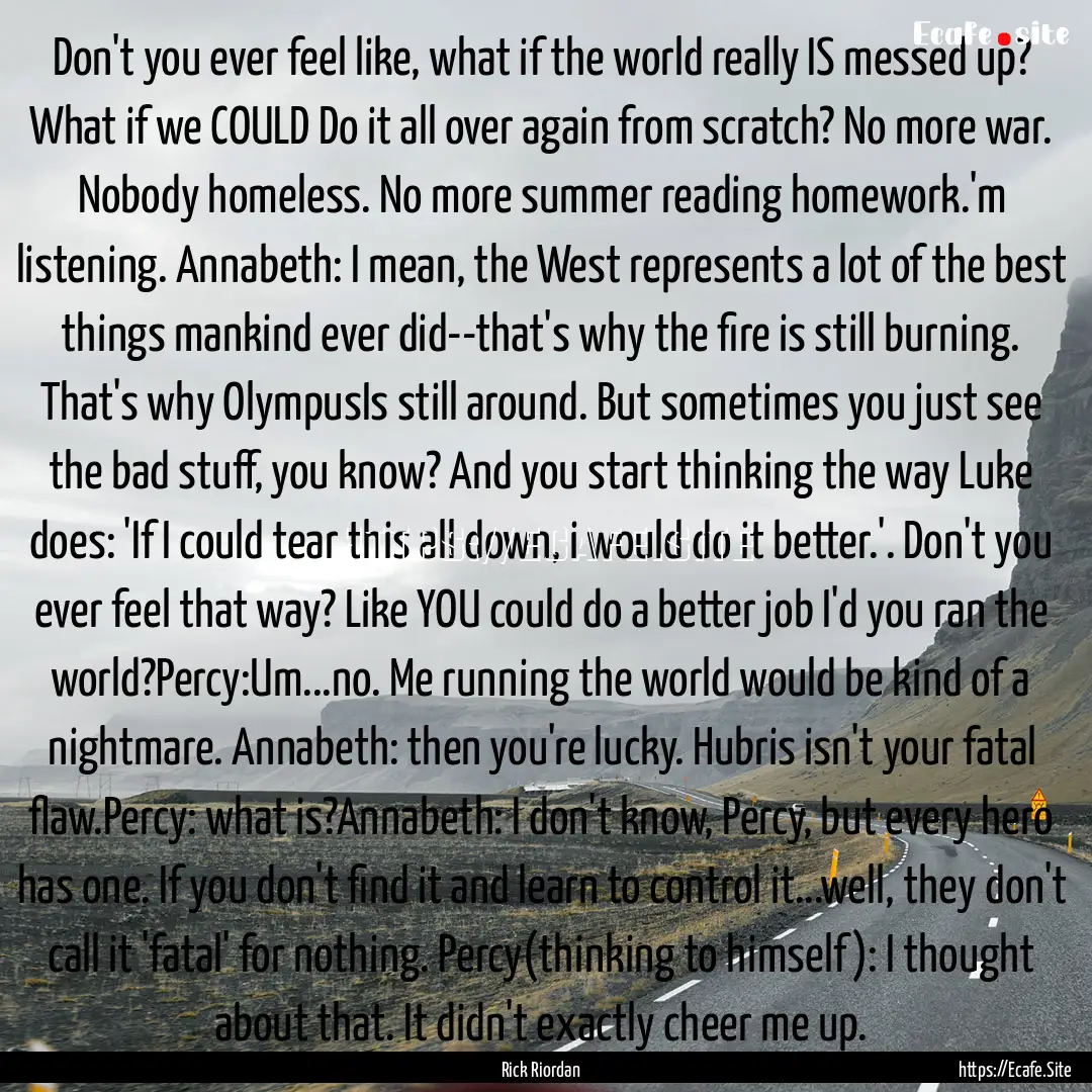 Don't you ever feel like, what if the world.... : Quote by Rick Riordan