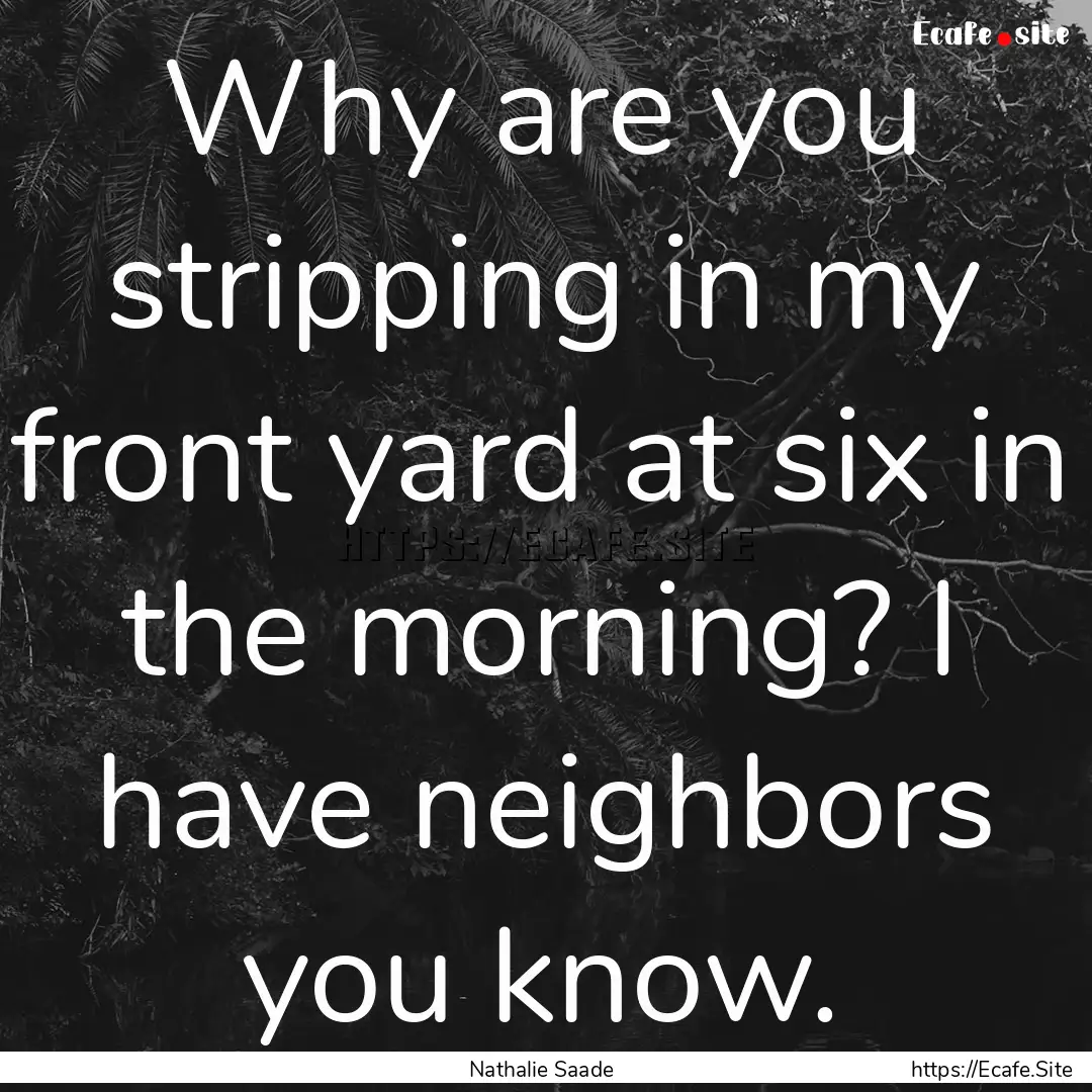 Why are you stripping in my front yard at.... : Quote by Nathalie Saade